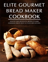 Elite Gourmet Bread Maker Cookbook: Healthy and Delightful Recipes to Make Homemade Bread Right in Your Own Kitchen B099165M4J Book Cover