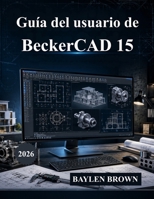Guía del usuario de BeckerCAD 15: El manual definitivo de arquitectura, diseño CAD, modelado 3D y diseño de ingeniería (con imágenes) (Spanish Edition) B0HBCR4LSC Book Cover