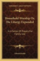 Household Worship Or, The Liturgy Expanded: In A Series Of Prayers For Family Use 1163080209 Book Cover