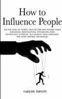 How to Influence People: Use the Laws of Power: Analyze and Win Friends Using Subliminal Manipulation, Persuasion, Dark Psychology, Hypnosis, NLP secrets, Body Language, and Mind Control Techniques B08977FLKH Book Cover