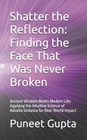 Shatter the Reflection: Finding the Face That Was Never Broken: Ancient Wisdom Meets Modern Life: Applying the Intuitive Science of Advaita Vedanta for Real-World Impact B0GBYYCBWH Book Cover