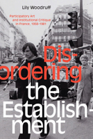 Disordering the Establishment: Participatory Art and Institutional Critique in France, 1958–1981 147800844X Book Cover