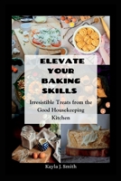 ELEVATE YOUR BAKING SKILLS: Irresistible Treats from the Good Housekeeping Kitchen B0C47RR9PJ Book Cover