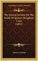 The Funeral Sermon on the Death of REV. Spencer Houghton Cone, D.D., Late Pastor of the First Baptist Church, New York 1120882672 Book Cover