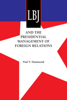 Lbj and the Presidential Management of Foreign Relations (Administrative History of the Johnson Presidency) 0292773129 Book Cover