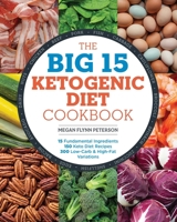 The Big 15 Ketogenic Diet Cookbook: 15 Fundamental Ingredients, 150 Keto Diet Recipes, 300 Low-Carb and High-Fat Variations 1939754429 Book Cover