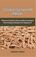 Cassava Cultivation Manual: Ultimate Guide For Sustainable Growing & Harvesting Techniques For Beginners B0CQQRJ6DH Book Cover