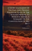 A Short Statement of the Past and Present Political State of the Sicilian Nation. to Which Is Added, a Summary of the Constitution of 1812 [&C.] B0FKBWQ3VB Book Cover