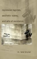 Repressive Regimes, Aesthetic States, and Arts of Resistance 1433101084 Book Cover