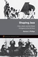 Shaping Jazz: Cities, Labels, and the Global Emergence of an Art Form 0691150885 Book Cover
