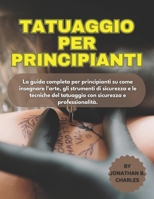 TATUAGGIO PER PRINCIPIANTI: La guida completa per principianti su come insegnare l'arte, gli strumenti di sicurezza e le tecniche del tatuaggio con sicurezza e professionalità. (Italian Edition) B0FMYK5RRD Book Cover