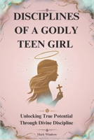DISCIPLINES OF A GODLY TEEN GIRL: Unlocking True Potential Through Divine Discipline B0DYQ8L2PJ Book Cover