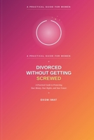Divorced Without Getting Screwed: A Practical Guide to Protecting Your Money, Your Rights, and Your Future B0HGY5P55D Book Cover