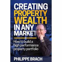 Creating Property Wealth in Any Market: How to Build a High Performance Property Portfolio 0994545207 Book Cover