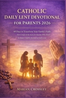 CATHOLIC DAILY LENT DEVOTIONAL FOR PARENTS 2026: 40 Days to Transform Your Family's Faith: Short Daily Reflections for Parents Who Want to Raise Children Rooted in God's Love B0GKPN9R42 Book Cover