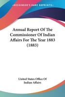 Annual Report Of The Commissioner Of Indian Affairs For The Year 1883 0548589003 Book Cover
