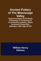 Ancient Pottery of the Mississippi Valley; Fourth Annual Report of the Bureau of Ethnology to the Secretary of the Smithsonian Institution, 1882-83, ... Office, Washington, 1886, pages 361-436 9355345909 Book Cover