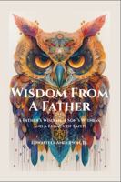Wisdom From A Father: A Father’s Wisdom, a Son’s Witness, and a Legacy of Faith 1970836121 Book Cover
