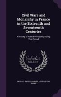 Civil Wars and Monarchy in France in the Sixteenth and Seventeenth Centuries: A History of France Principally During That Period 1341214699 Book Cover