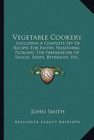 Vegetable Cookery: Including a Complete Set of Recipes for Pastry, Preserving, Pickling 1165151456 Book Cover