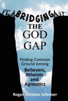Bridging the God Gap: Finding Common Ground Among Believers, Atheists and Agnostics 0984584005 Book Cover