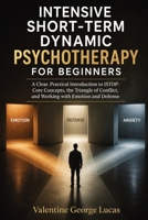 Intensive Short-Term Dynamic Psychotherapy for Beginners: A Clear, Practical Introduction to ISTDP: Core Concepts, the Triangle of Conflict, and Working with Emotion and Defense B0HBWF977R Book Cover