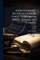 John Sherman's Recollections of Forty Years in the House, Senate and Cabinet: An Autobiography: Illustrated With Portraits, Fac-Simile Letters, Scenes, Etc; Volume 2 1512144509 Book Cover