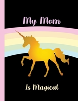 My Mom Is Magical-Unicorn Journal: Journal and Notebook- Composition Size (8.5x11) With Wide Lined and Blank Pages, Perfect for Journal & Notes 1704380324 Book Cover