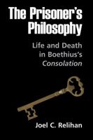 The Prisoner's Philosophy: Life and Death in Boethius's Consolation 0268160309 Book Cover