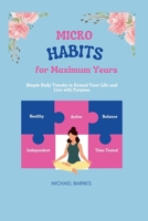 Micro Habits For Maximum Years: Simple Daily Tweaks to Extend Your Life and Live with Purpose B0FRYVDK61 Book Cover