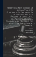 Répertoire Méthodique Et Alphabétique De Législation De Doctrine Et De Jurisprudence En Matière De Droit Civil, Commercial, Criminel, Administratif, D 1020157607 Book Cover