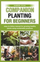 companion planting for beginners: easy-to-follow manual for growing healthy plants using sustainable practices B0CQPNJKTC Book Cover