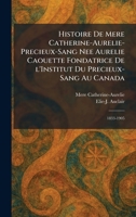Histoire de Mere Catherine-Aurelie-Precieux-Sang nee Aurelie Caouette Fondatrice De L'Institut Du Precieux-Sang Au Canada: 1833-1905 (French Edition) 102570780X Book Cover