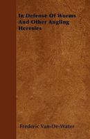 In Defense of Worms and Other Angling Heresies in Defense of Worms and Other Angling Heresies 1445513846 Book Cover