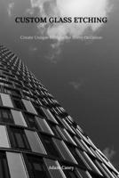 CUSTOM GLASS ETCHING: Create Uniqe Designs for Every Occasion B0DTBP6G56 Book Cover