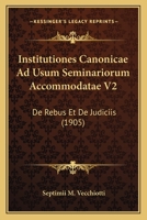 Institutiones Canonicae Ad Usum Seminariorum Accommodatae V2: De Rebus Et De Judiciis (1905) 1161210601 Book Cover