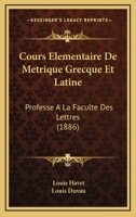 Cours �l�mentaire de M�trique Grecque Et Latine: Profess� a la Facult� Des Lettres (Classic Reprint) 1168073839 Book Cover