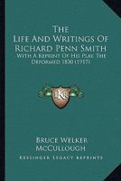 The Life and Writings of Richard Penn Smith: With a Reprint of His Play, the Deformed, 1830 0548592624 Book Cover