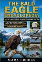 THE BALD EAGLE ENCYCLOPEDIA: The Complete Guide to America’s National Bird—Identification, Biology, Habitat, Behavior, Diet, Hunting, Nesting, Migration, and Conservation B0HKDGM16Q Book Cover