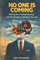 No One Is Coming: Making Art, Finding Meaning, and the Freedom of Doing It Yourself B0GFPXDC5V Book Cover