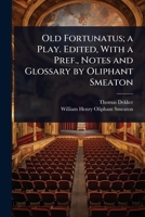 Old Fortunatus; a Play. Edited, With a Pref., Notes and Glossary by Oliphant Smeaton 1024082865 Book Cover