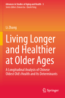 Living Longer and Healthier at Older Ages: A Longitudinal Analysis of Chinese Oldest Old’s Health and Its Determinants (Advances in Studies of Aging and Health) 3031697758 Book Cover