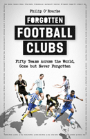 Forgotten Football Clubs: Fifty Teams Across the World, Gone but Never Forgotten 1801501785 Book Cover