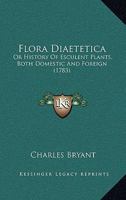 Flora Diaetetica; Or, History of Esculent Plants: Both Domestic and Foreign. in Which They Are Accurately Described, and Reduced to Their Linnaean ... and a Particular Account of the Manner of U 1164936921 Book Cover