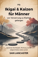 Mit Ikigai & Kaizen für Männer von Verwirrung zu Klarheit gelangen: Gewinnen Sie Disziplin, Richtung und ein zielgerichtetes Leben zurück (German Edition) B0GXKJRDS4 Book Cover