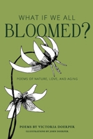 What If We All Bloomed?: Poems of Nature, Love, and Aging 0999804812 Book Cover