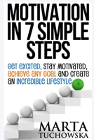 Motivation in 7 Simple Steps: Get Excited, Stay Motivated, Achieve Any Goal and Create an Incredible Lifestyle 1514148285 Book Cover
