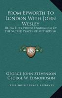 From Epworth to London with John Wesley: Being Fifty Photo-Engravings 1279494603 Book Cover