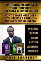 HOW TO BUY FIX AND SELL YOUR PROPERTY AND MAKE A TON OF MONEY HOW TO MAKE HUGE CASH WITH SECTION 8 RENTALS THE LANDLORD HANDBOOK HOW SMALL INVESTORS CAN GET STARTED IN COMMERCIAL PROPERTIES 198309241X Book Cover