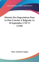 Histoire Des Negociations Pour La Paix Conclue A Belgrade, Le 18 Septembre 1739 V1 (1768) 1166052400 Book Cover